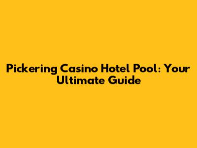 Pickering Casino Hotel Pool: Your Ultimate Guide