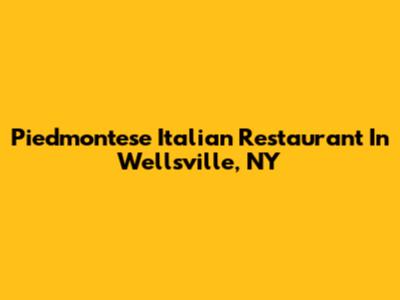 Piedmontese Italian Restaurant In Wellsville, NY