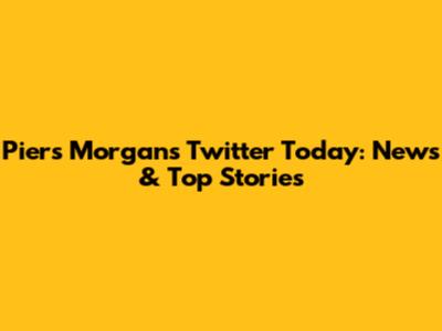 Piers Morgan's Twitter Today: News & Top Stories