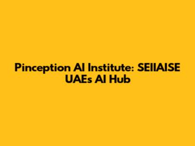 Pinception AI Institute: SEIIAISE UAE's AI Hub