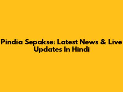 Pindia Sepakse: Latest News & Live Updates In Hindi