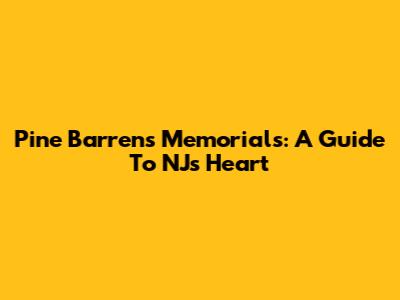 Pine Barrens Memorials: A Guide To NJ's Heart