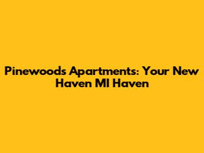 Pinewoods Apartments: Your New Haven MI Haven