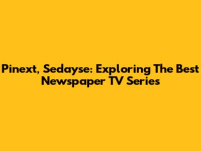 Pinext, Sedayse: Exploring The Best Newspaper TV Series