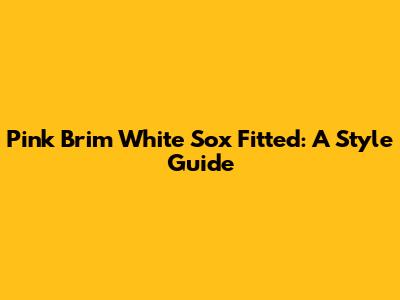 Pink Brim White Sox Fitted: A Style Guide