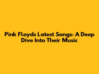 Pink Floyd's Latest Songs: A Deep Dive Into Their Music