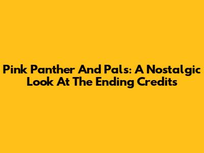 Pink Panther And Pals: A Nostalgic Look At The Ending Credits