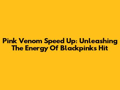 Pink Venom Speed Up: Unleashing The Energy Of Blackpink's Hit
