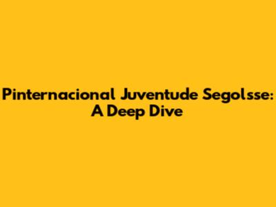 Pinternacional Juventude Segolsse: A Deep Dive