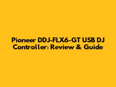 Pioneer DDJ-FLX6-GT USB DJ Controller: Review & Guide