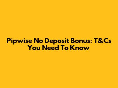Pipwise No Deposit Bonus: T&Cs You Need To Know