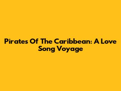 Pirates Of The Caribbean: A Love Song Voyage