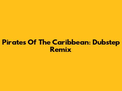 Pirates Of The Caribbean: Dubstep Remix