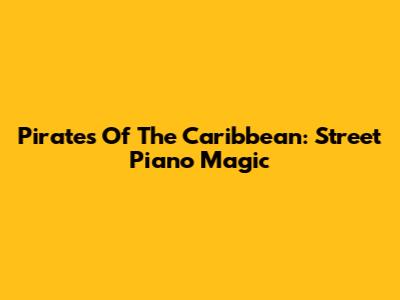 Pirates Of The Caribbean: Street Piano Magic
