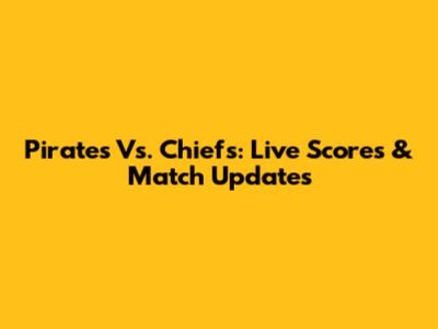 Pirates Vs. Chiefs: Live Scores & Match Updates