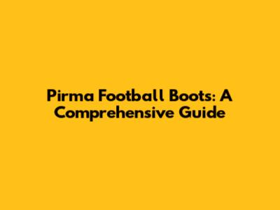 Pirma Football Boots: A Comprehensive Guide