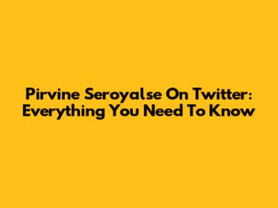 Pirvine Seroyalse On Twitter: Everything You Need To Know