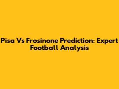 Pisa Vs Frosinone Prediction: Expert Football Analysis