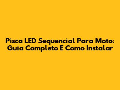 Pisca LED Sequencial Para Moto: Guia Completo E Como Instalar