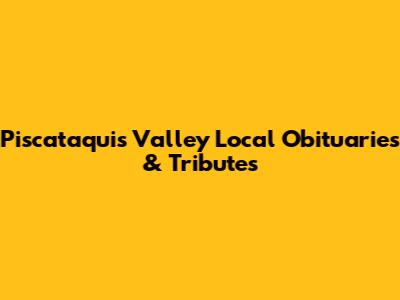 Piscataquis Valley Local Obituaries & Tributes