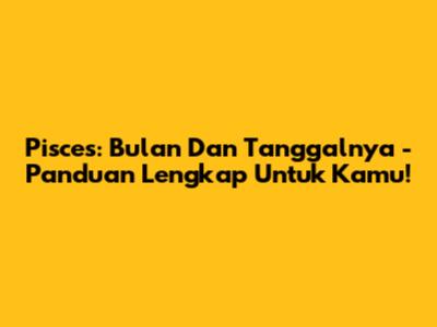 Pisces: Bulan Dan Tanggalnya - Panduan Lengkap Untuk Kamu!