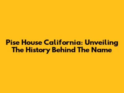 Pise House California: Unveiling The History Behind The Name