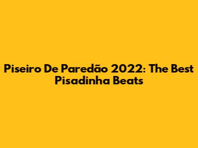 Piseiro De Paredão 2022: The Best Pisadinha Beats