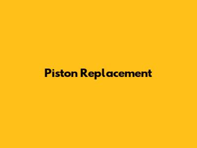 Piston Replacement