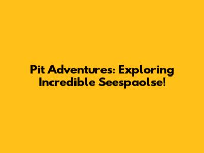Pit Adventures: Exploring Incredible Seespaolse!