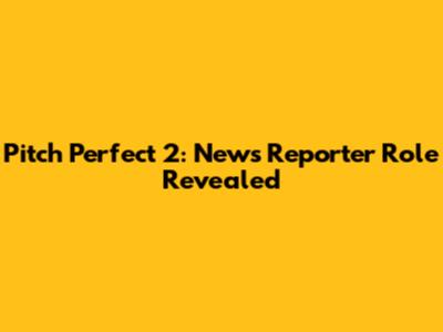 Pitch Perfect 2: News Reporter Role Revealed