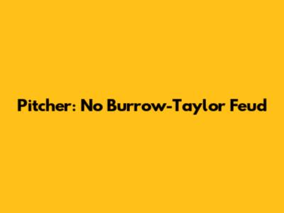 Pitcher: No Burrow-Taylor Feud