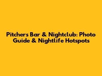 Pitchers Bar & Nightclub: Photo Guide & Nightlife Hotspots