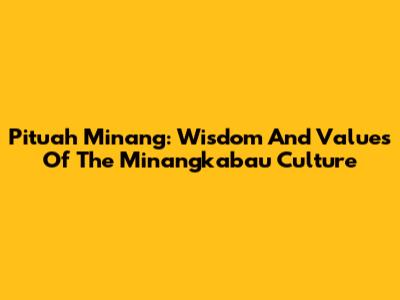 Pituah Minang: Wisdom And Values Of The Minangkabau Culture