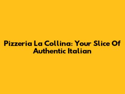 Pizzeria La Collina: Your Slice Of Authentic Italian