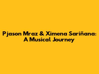 Pjason Mraz & Ximena Sariñana: A Musical Journey
