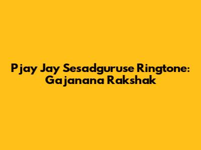 Pjay Jay Sesadguruse Ringtone: Gajanana Rakshak