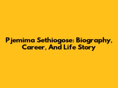 Pjemima Sethiogose: Biography, Career, And Life Story
