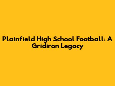 Plainfield High School Football: A Gridiron Legacy