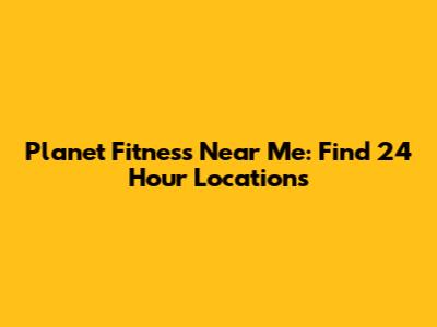 Planet Fitness Near Me: Find 24 Hour Locations