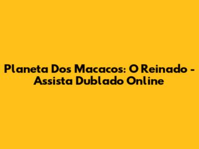 Planeta Dos Macacos: O Reinado - Assista Dublado Online