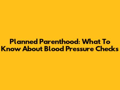 Planned Parenthood: What To Know About Blood Pressure Checks