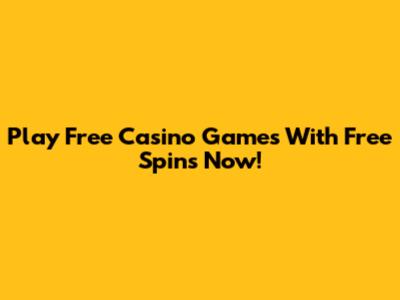 Play Free Casino Games With Free Spins Now!