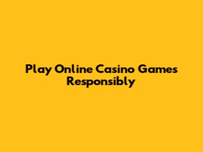 Play Online Casino Games Responsibly
