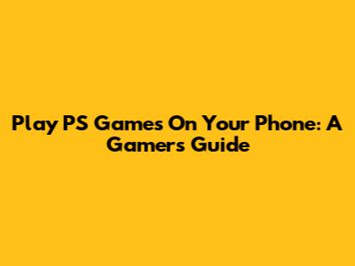 Play PS Games On Your Phone: A Gamer's Guide