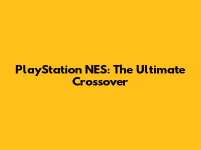 PlayStation NES: The Ultimate Crossover