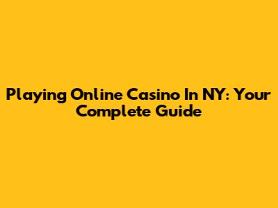 Playing Online Casino In NY: Your Complete Guide
