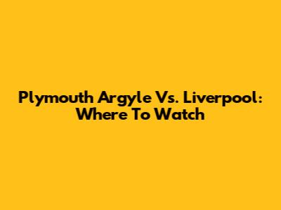 Plymouth Argyle Vs. Liverpool: Where To Watch