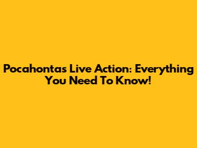 Pocahontas Live Action: Everything You Need To Know!