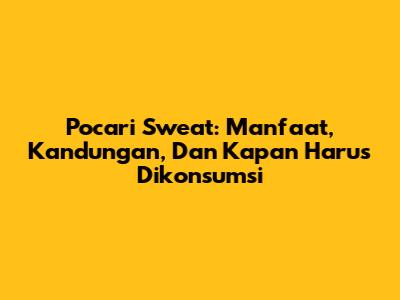 Pocari Sweat: Manfaat, Kandungan, Dan Kapan Harus Dikonsumsi