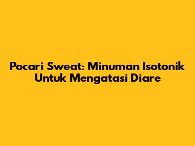 Pocari Sweat: Minuman Isotonik Untuk Mengatasi Diare